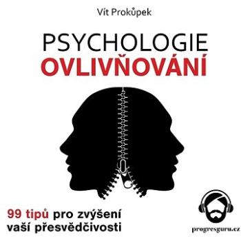 Psychologie ovlivňování - 99 tipů pro zvýšení vaší přesvědčivosti