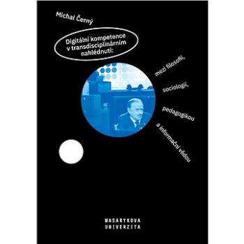 Digitální kompetence v transdisciplinárním nahlédnutí: mezi filosofií, sociologií, pedagogikou a inf (978-80-210-9330-0)