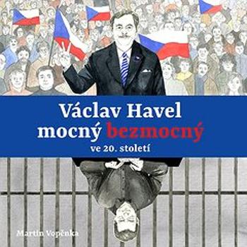 Václav Havel – mocný bezmocný ve 20. století
