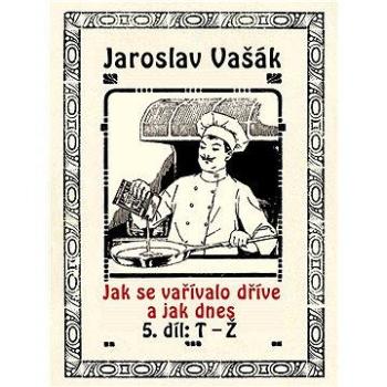 Jak se vařívalo dříve a jak dnes, 5. díl, T-Ž (978-80-748-2219-3)