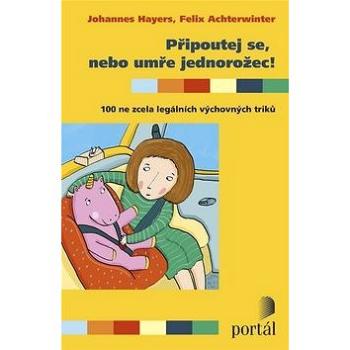 Připoutej se, nebo umře jednorožec!: 100 ne zcela legálních výchovných triků (978-80-262-1127-3)