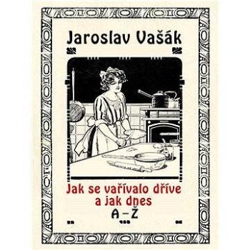 Jak se vařívalo kdysi a jak dnes, A-Ž (978-80-748-2222-3)