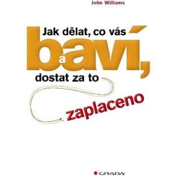 Jak dělat, co vás baví, a dostat za to zaplaceno (978-80-247-4164-2)