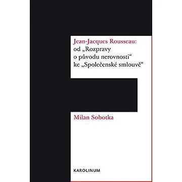 Jean-Jacques Rousseau: od "Rozpravy o původu nerovnosti" ke "Společenské smlouvě&quot (9788024628332)