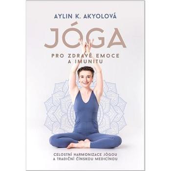 Jóga pro zdravé emoce a imunitu: Celostní harmonizace jógou a tradiční čínskou medicínou (978-80-264-3714-7)