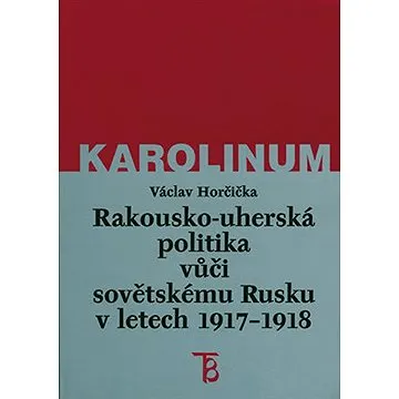 Rakousko-uherská politika vůči sovětskému Rusku 1917-1918 (9788024627502)