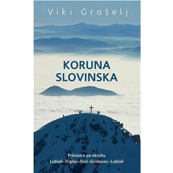 Koruna Slovinska: Průvodce po okruhu Lublaň-Triglav-Stol-Grintovec-Lublaň (978-80-85613-43-8)